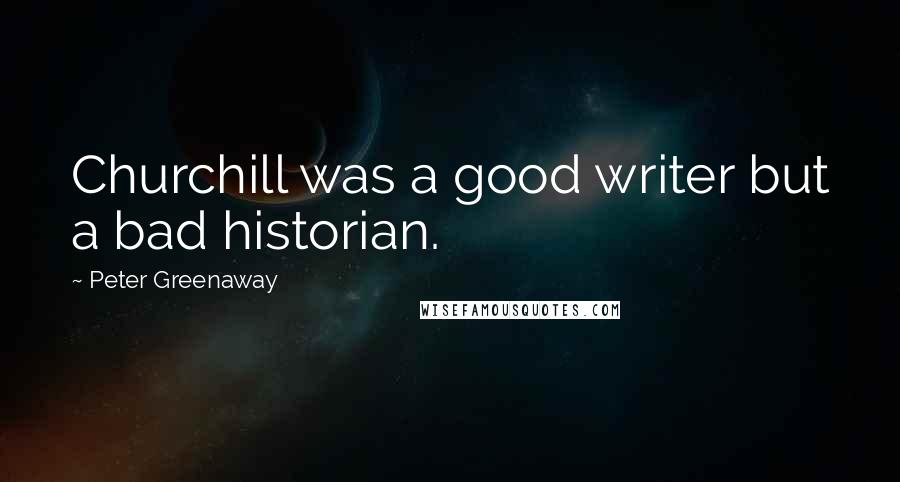 Peter Greenaway Quotes: Churchill was a good writer but a bad historian.