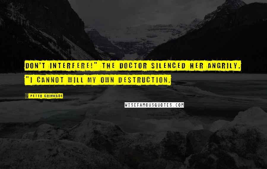 Peter Grimwade Quotes: Don't interfere!" The Doctor silenced her angrily. "I cannot will my own destruction.