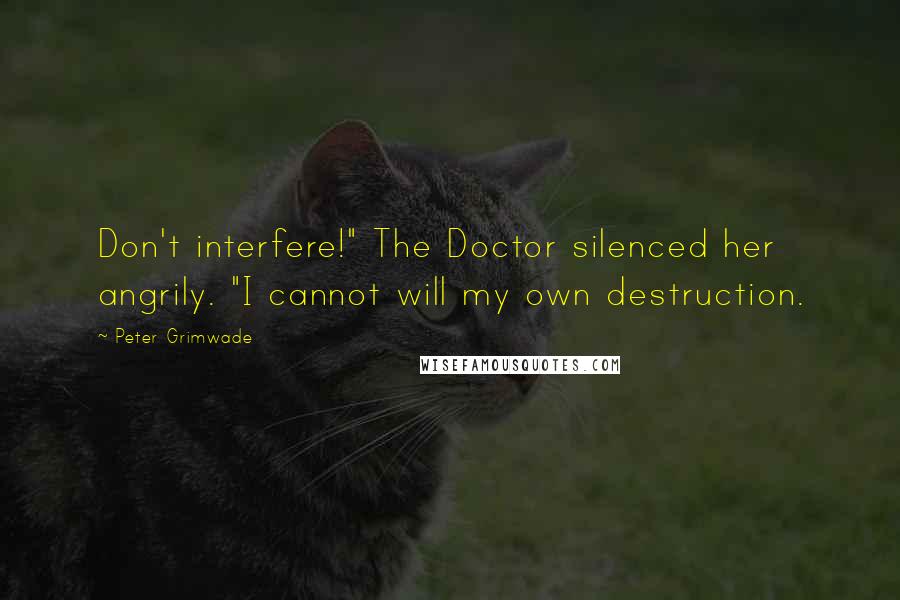 Peter Grimwade Quotes: Don't interfere!" The Doctor silenced her angrily. "I cannot will my own destruction.