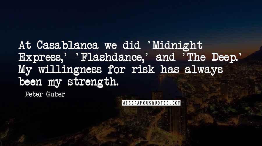 Peter Guber Quotes: At Casablanca we did 'Midnight Express,' 'Flashdance,' and 'The Deep.' My willingness for risk has always been my strength.