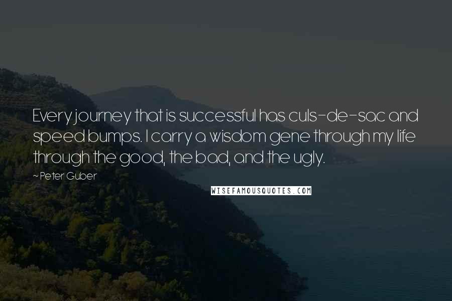 Peter Guber Quotes: Every journey that is successful has culs-de-sac and speed bumps. I carry a wisdom gene through my life through the good, the bad, and the ugly.