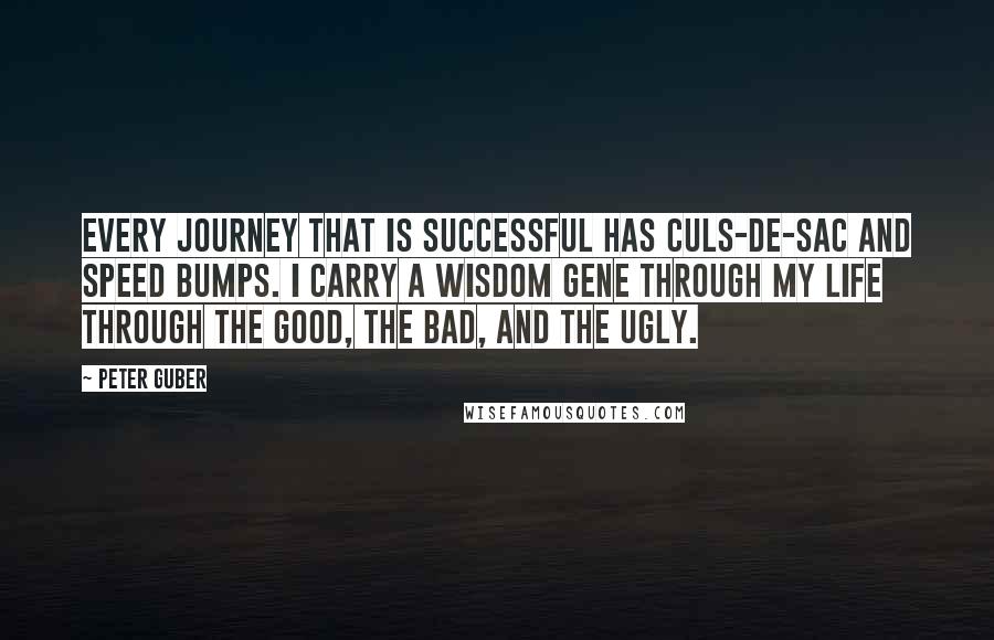 Peter Guber Quotes: Every journey that is successful has culs-de-sac and speed bumps. I carry a wisdom gene through my life through the good, the bad, and the ugly.