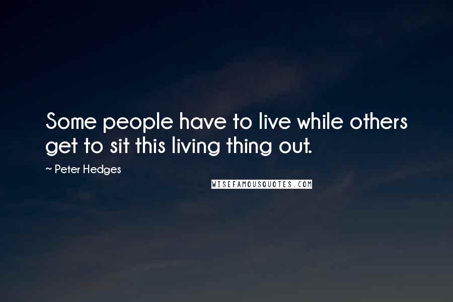 Peter Hedges Quotes: Some people have to live while others get to sit this living thing out.