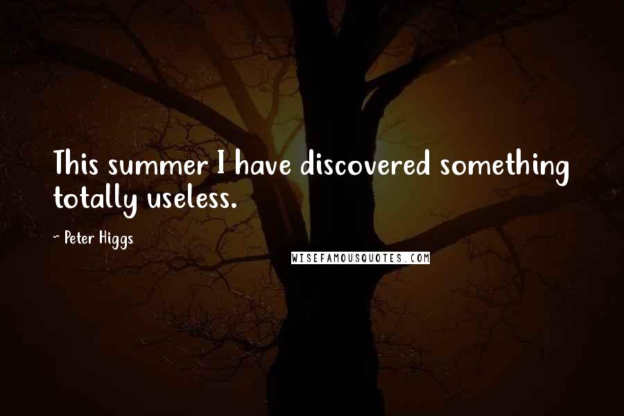 Peter Higgs Quotes: This summer I have discovered something totally useless.