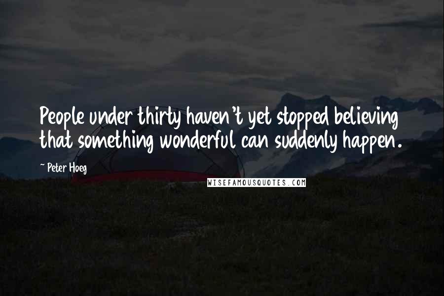 Peter Hoeg Quotes: People under thirty haven't yet stopped believing that something wonderful can suddenly happen.