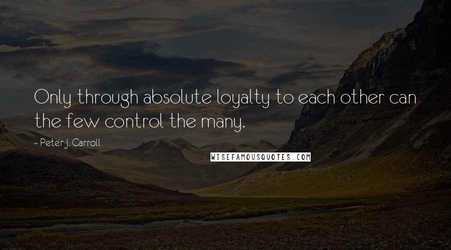 Peter J. Carroll Quotes: Only through absolute loyalty to each other can the few control the many.