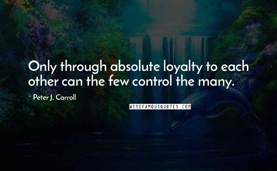 Peter J. Carroll Quotes: Only through absolute loyalty to each other can the few control the many.