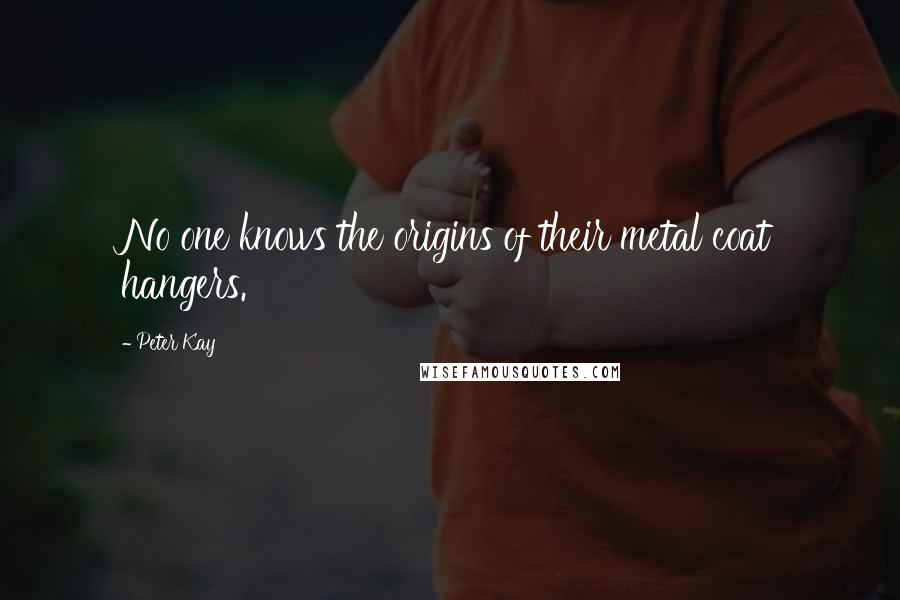 Peter Kay Quotes: No one knows the origins of their metal coat hangers.