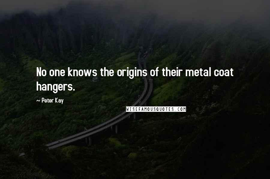 Peter Kay Quotes: No one knows the origins of their metal coat hangers.