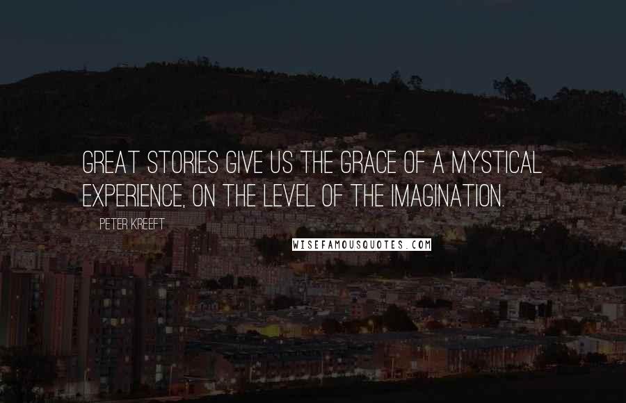 Peter Kreeft Quotes: Great stories give us the grace of a mystical experience, on the level of the imagination.