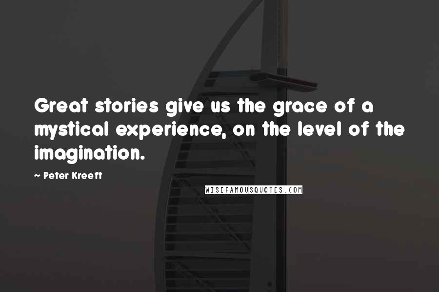 Peter Kreeft Quotes: Great stories give us the grace of a mystical experience, on the level of the imagination.