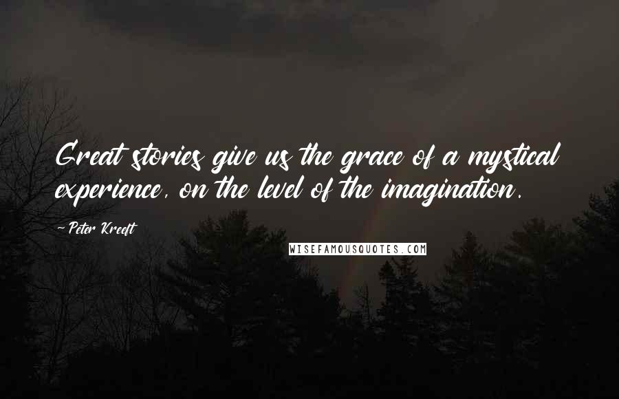 Peter Kreeft Quotes: Great stories give us the grace of a mystical experience, on the level of the imagination.