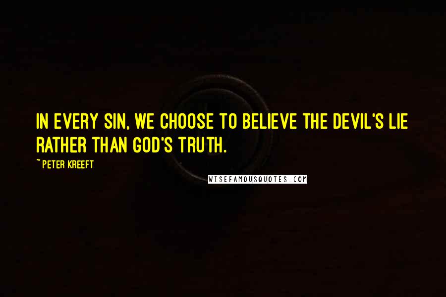 Peter Kreeft Quotes: In every sin, we choose to believe the devil's lie rather than God's truth.