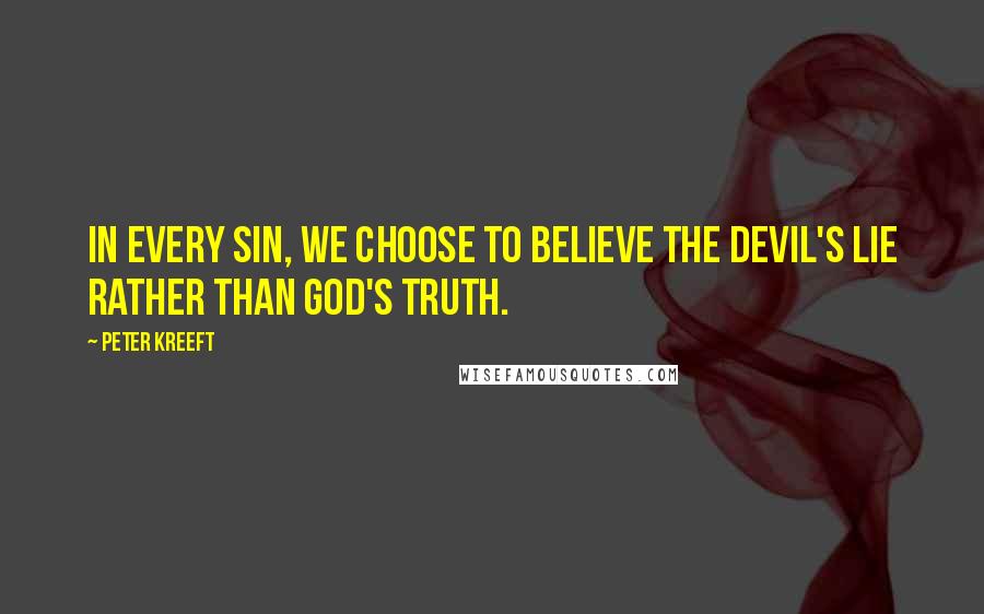 Peter Kreeft Quotes: In every sin, we choose to believe the devil's lie rather than God's truth.