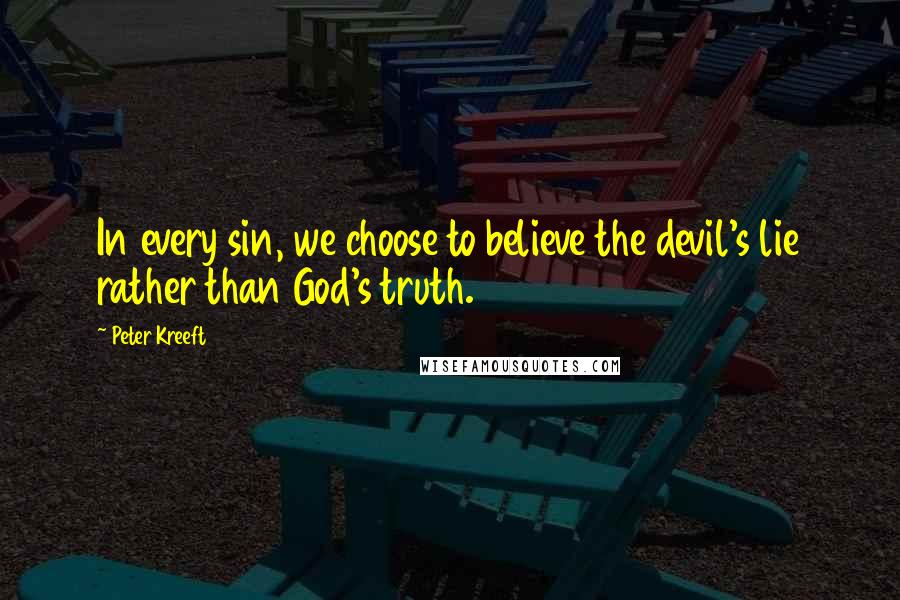 Peter Kreeft Quotes: In every sin, we choose to believe the devil's lie rather than God's truth.