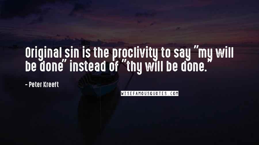 Peter Kreeft Quotes: Original sin is the proclivity to say "my will be done" instead of "thy will be done."