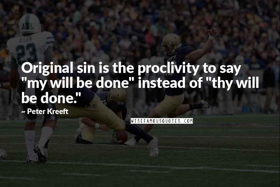 Peter Kreeft Quotes: Original sin is the proclivity to say "my will be done" instead of "thy will be done."