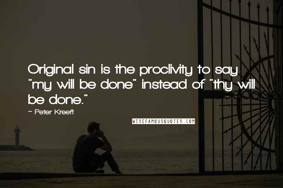 Peter Kreeft Quotes: Original sin is the proclivity to say "my will be done" instead of "thy will be done."