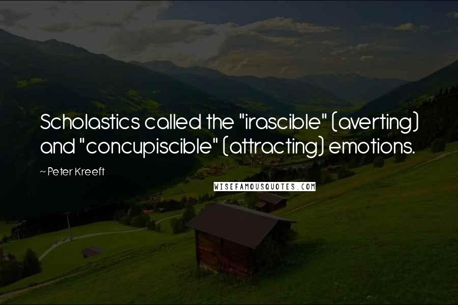 Peter Kreeft Quotes: Scholastics called the "irascible" (averting) and "concupiscible" (attracting) emotions.