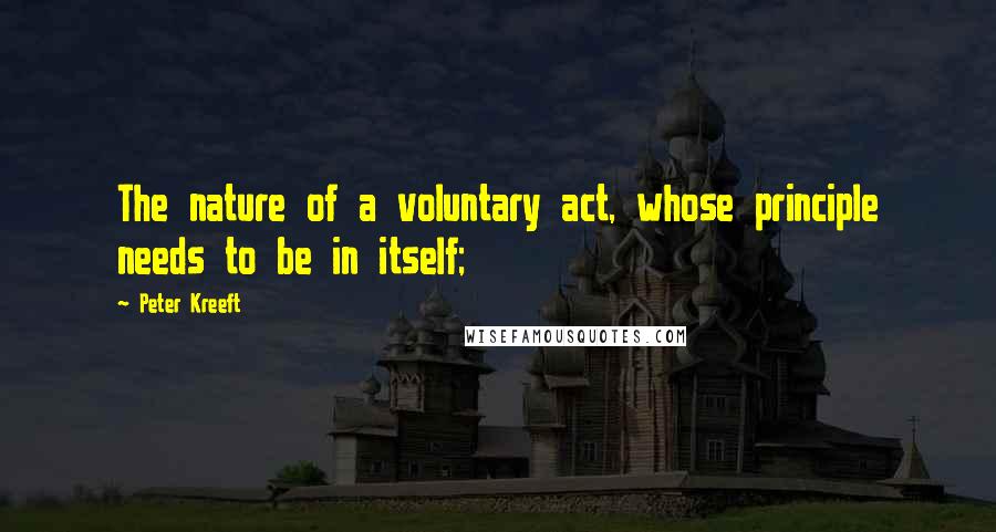 Peter Kreeft Quotes: The nature of a voluntary act, whose principle needs to be in itself;