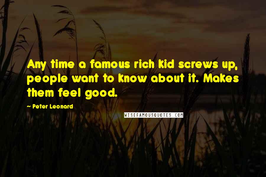 Peter Leonard Quotes: Any time a famous rich kid screws up, people want to know about it. Makes them feel good.