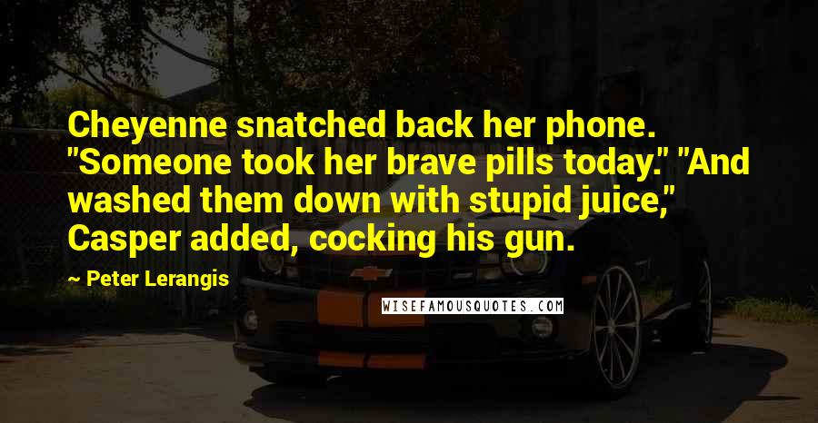 Peter Lerangis Quotes: Cheyenne snatched back her phone. "Someone took her brave pills today." "And washed them down with stupid juice," Casper added, cocking his gun.