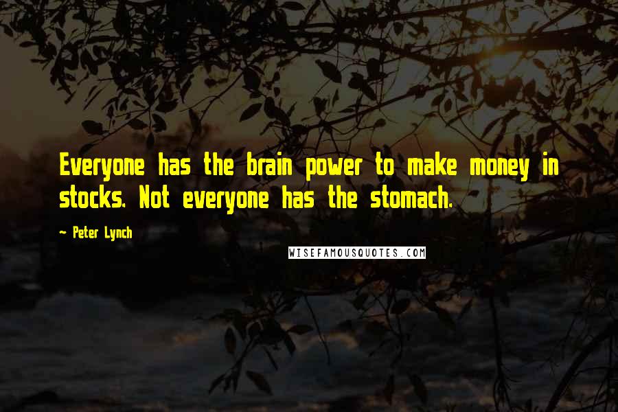 Peter Lynch Quotes: Everyone has the brain power to make money in stocks. Not everyone has the stomach.