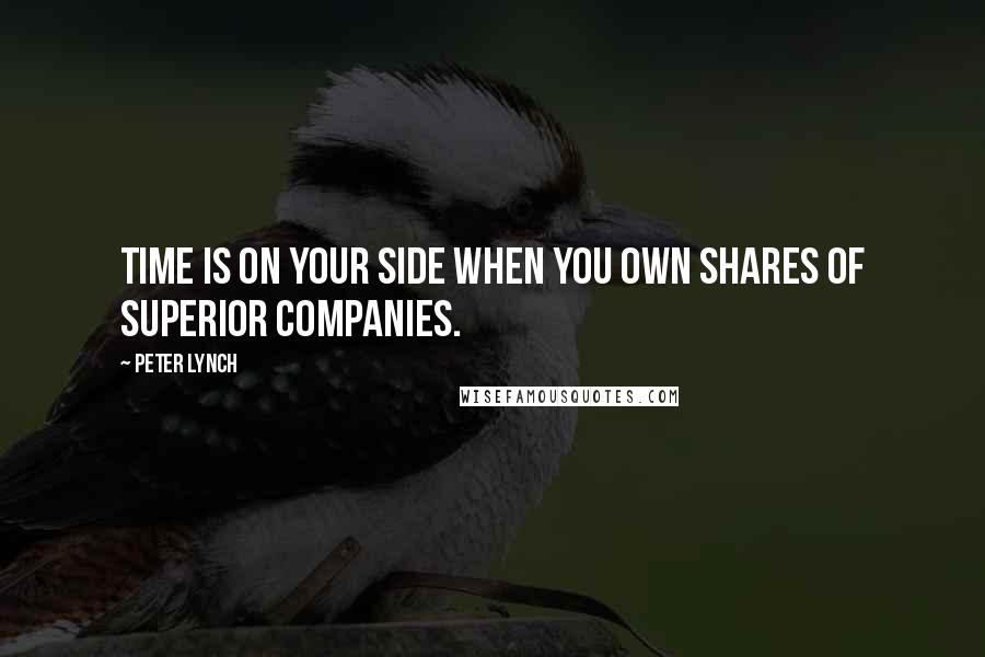 Peter Lynch Quotes: Time is on your side when you own shares of superior companies.