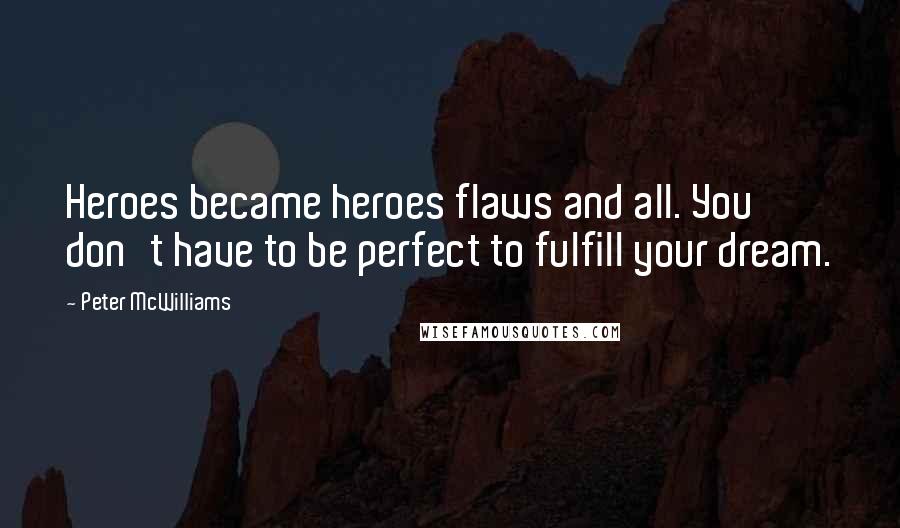 Peter McWilliams Quotes: Heroes became heroes flaws and all. You don't have to be perfect to fulfill your dream.