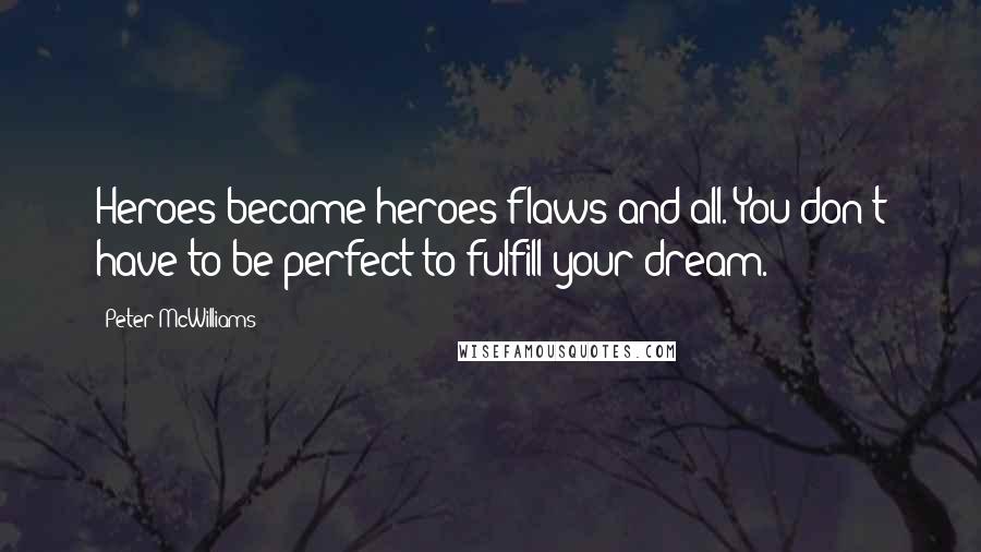 Peter McWilliams Quotes: Heroes became heroes flaws and all. You don't have to be perfect to fulfill your dream.