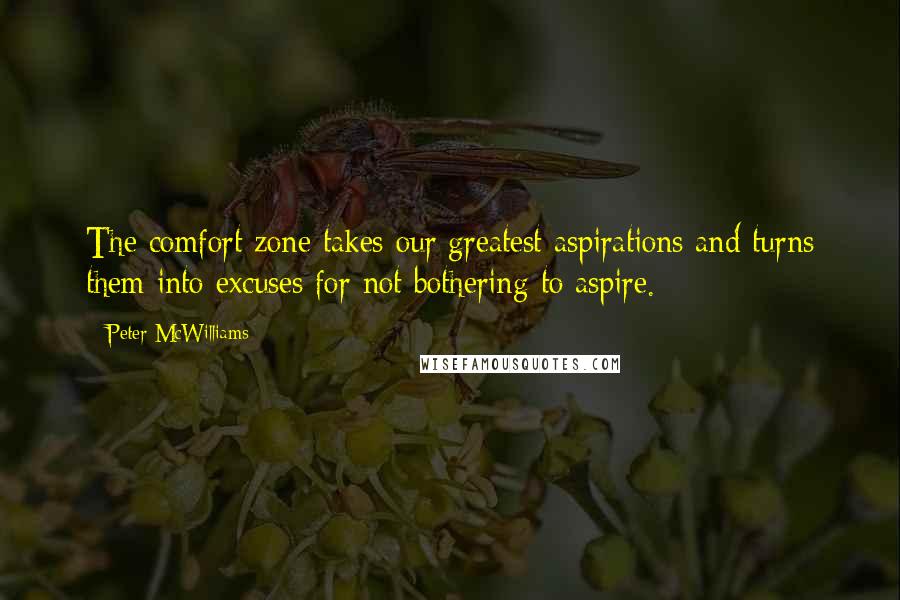 Peter McWilliams Quotes: The comfort zone takes our greatest aspirations and turns them into excuses for not bothering to aspire.