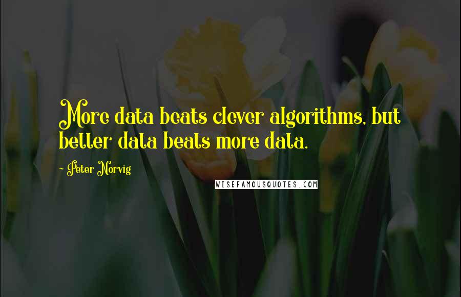 Peter Norvig Quotes: More data beats clever algorithms, but better data beats more data.