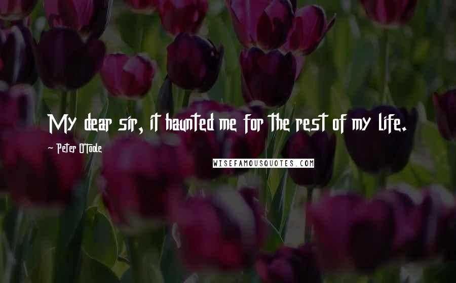 Peter O'Toole Quotes: My dear sir, it haunted me for the rest of my life.