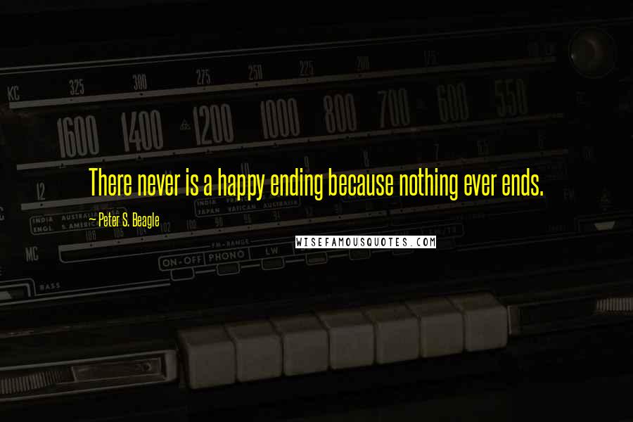 Peter S. Beagle Quotes: There never is a happy ending because nothing ever ends.