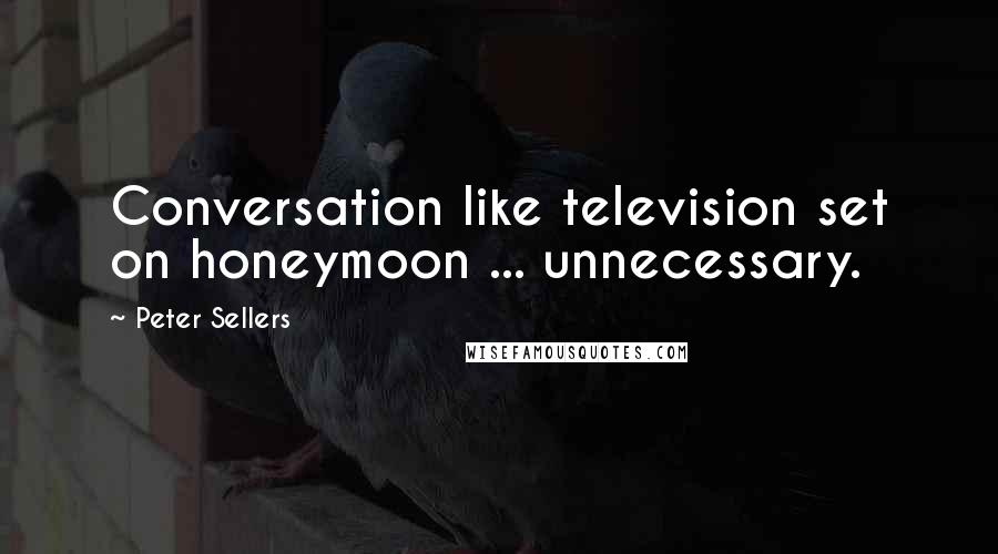 Peter Sellers Quotes: Conversation like television set on honeymoon ... unnecessary.