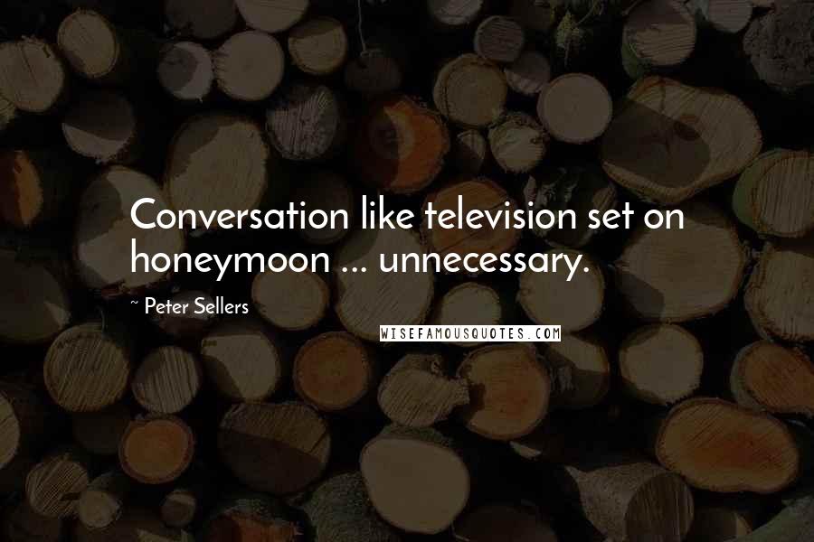 Peter Sellers Quotes: Conversation like television set on honeymoon ... unnecessary.