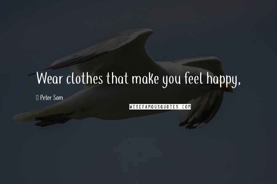 Peter Som Quotes: Wear clothes that make you feel happy,