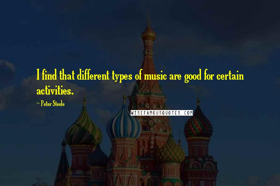 Peter Steele Quotes: I find that different types of music are good for certain activities.