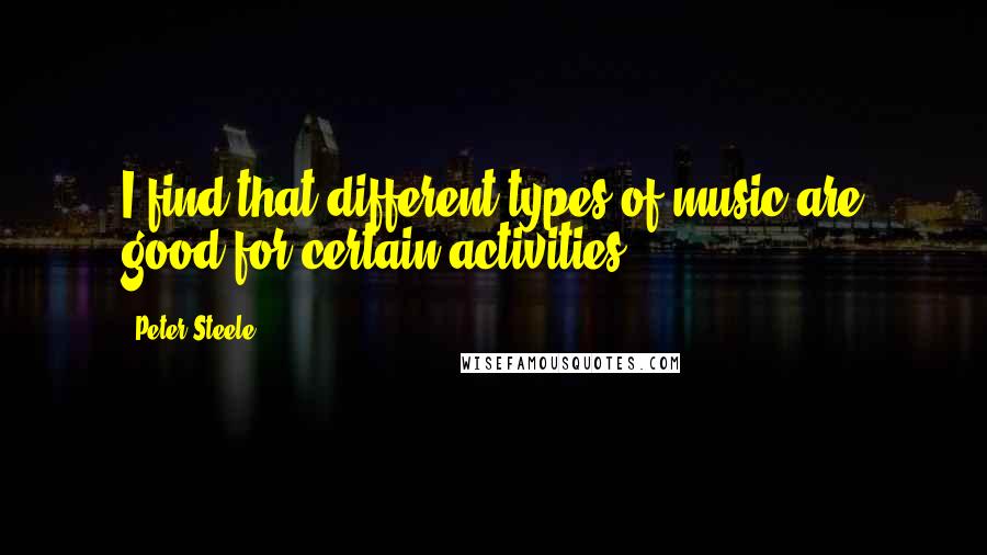 Peter Steele Quotes: I find that different types of music are good for certain activities.