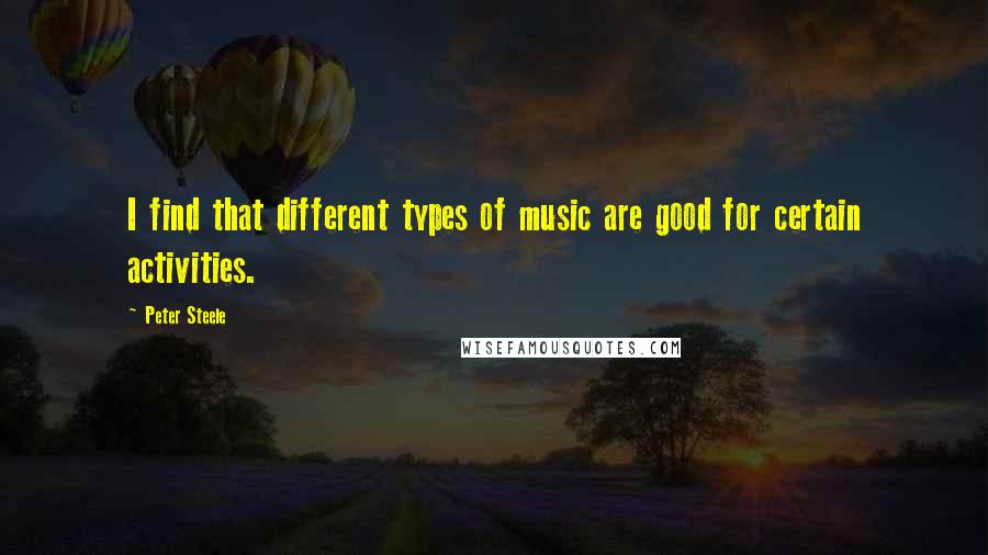 Peter Steele Quotes: I find that different types of music are good for certain activities.