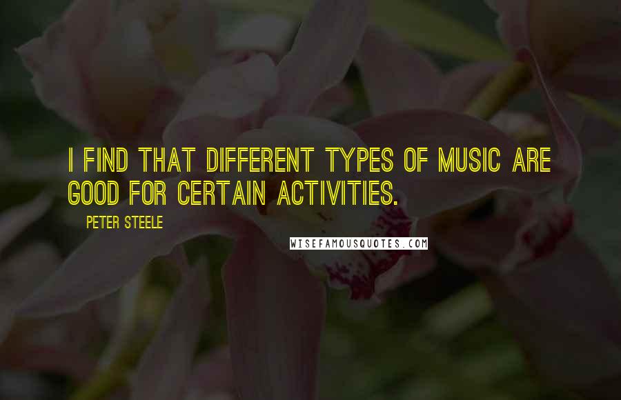 Peter Steele Quotes: I find that different types of music are good for certain activities.