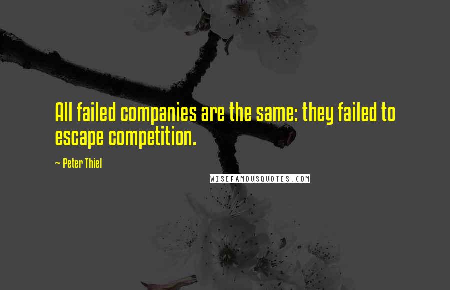 Peter Thiel Quotes: All failed companies are the same: they failed to escape competition.