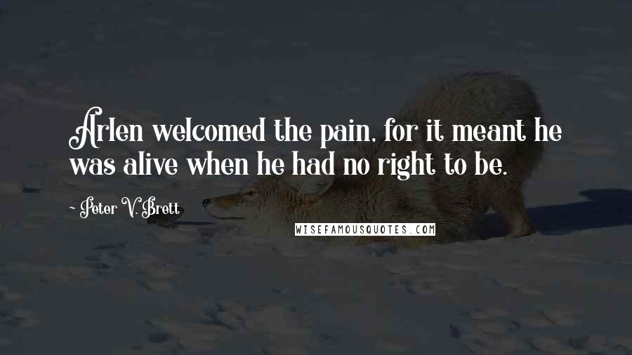 Peter V. Brett Quotes: Arlen welcomed the pain, for it meant he was alive when he had no right to be.