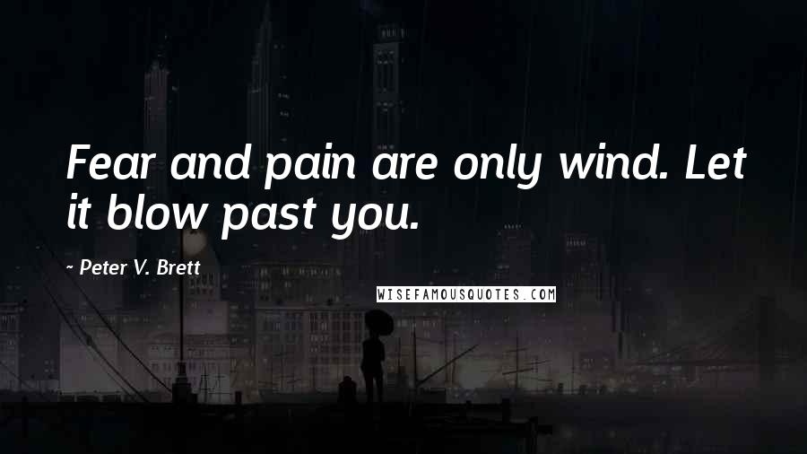 Peter V. Brett Quotes: Fear and pain are only wind. Let it blow past you.