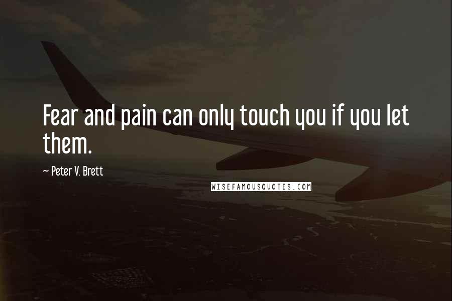 Peter V. Brett Quotes: Fear and pain can only touch you if you let them.