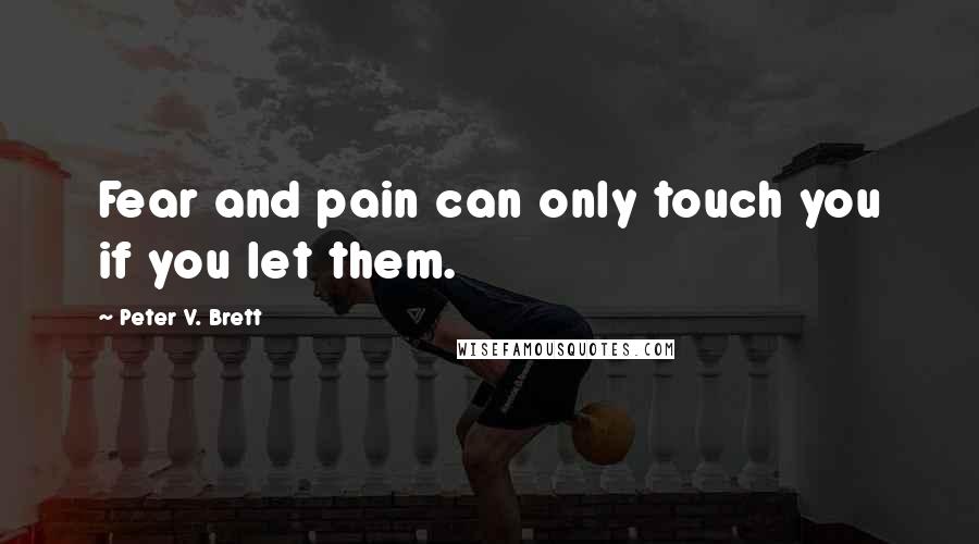 Peter V. Brett Quotes: Fear and pain can only touch you if you let them.