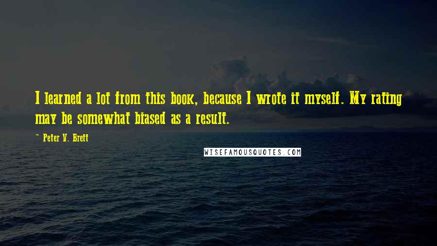 Peter V. Brett Quotes: I learned a lot from this book, because I wrote it myself. My rating may be somewhat biased as a result.