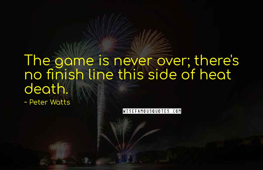 Peter Watts Quotes: The game is never over; there's no finish line this side of heat death.