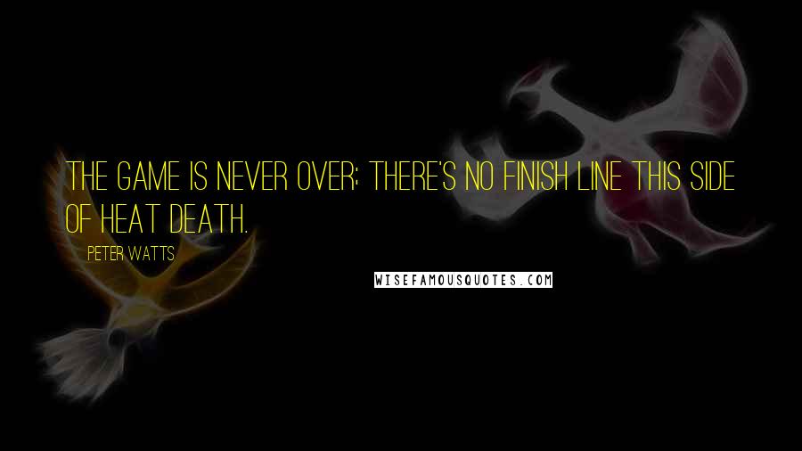 Peter Watts Quotes: The game is never over; there's no finish line this side of heat death.