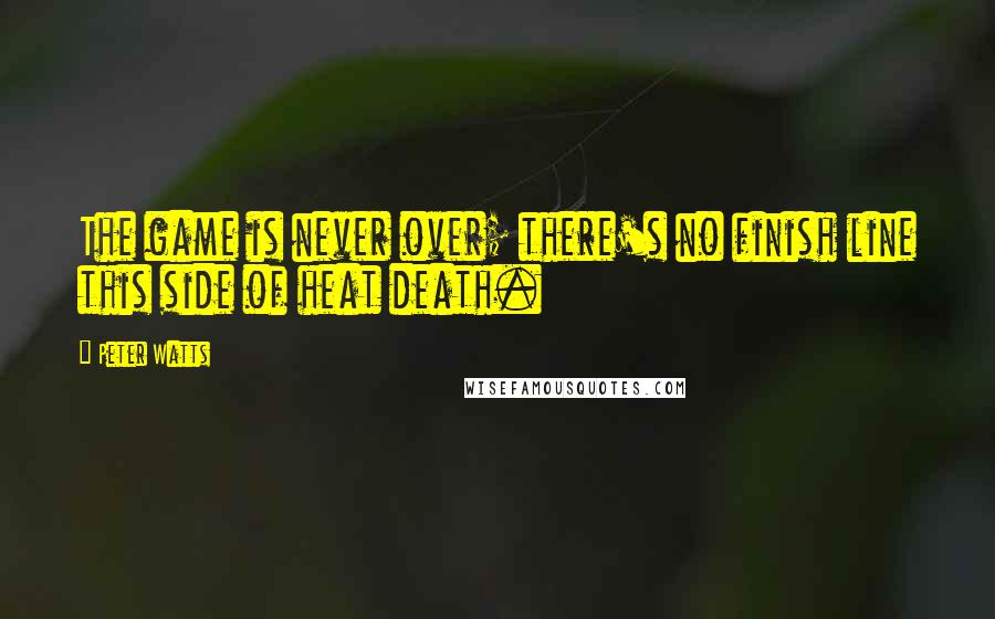 Peter Watts Quotes: The game is never over; there's no finish line this side of heat death.